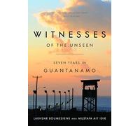 Witnesses of the Unseen: Seven Years in Guantanamo