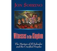Witnesses to the Kingdom: The Martyrs of El Salvador and the Crucified Peoples