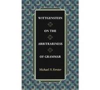 Wittgenstein on the Arbitrariness of Grammar Michael N. Forster (Auteur)