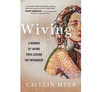 Wiving: A Memoir Of Loving Then Leaving The Patriarchy