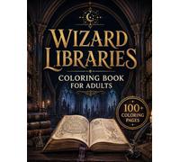 Wizard Libraries Coloring Book for Adults: 100+ Enchanted Libraries, Ancient Spellbooks, Arcane Archives, Magical Reading Rooms & Mystical Studies for Relaxation and Creative Escape