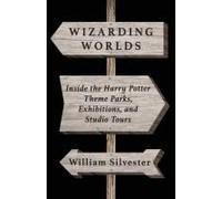 Wizarding Worlds: Inside The Harry Potter Theme Parks, Exhibitions, And Studio Tours