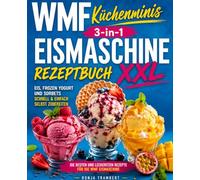 WMF Küchenminis 3-in-1 Eismaschine Rezeptbuch XXL: Die besten und leckersten Rezepte für die WMF Eismaschine - Eis, Frozen Yogurt und Sorbets schnell & einfach selbst zubereiten