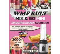 WMF KULT MIX & GO MINI SMOOTHIE MAKER KOCHBUCH: Eine praxisnahe Sammlung von Smoothie-Rezepten mit einfachen Zutaten für den täglichen Gebrauch