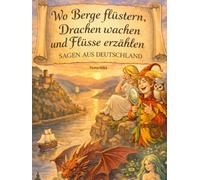 Wo Berge flüstern, Drachen wachen und Flüsse erzählen: 30 deutsche Sagen voller Abenteuer kindgerecht neu erzählt
