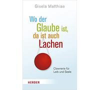 Wo Der Glaube Ist, Da Ist Auch Lachen: Clownerie Fur Leib Und Seele