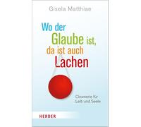 Wo Der Glaube Ist, Da Ist Auch Lachen: Clownerie Fur Leib Und Seele