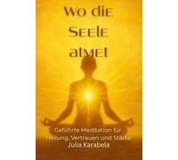 Wo die Seele atmet: Geführte Meditation für Heilung, Vertrauen und Stärke