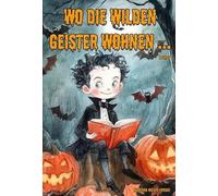 Wo die wilden Geister wohnen ... Schaurig-schöne Gruselgeschichten für Kinder - Band 7: Märchen, Gedichte und Kurzgeschichten rund um Halloween, Geister und Gruselgestalten für Kinder ab 7