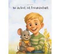 Wo du bist, ist Freundschaft: Eine Geschichte über Freundschaft, Vertrauen und das kleine große Glück