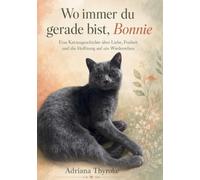 Wo immer du gerade bist, Bonnie: Die bewegende Geschichte einer Katzenmama, ihrer fünf Kitten und der Hoffnung auf ein Wiedersehen