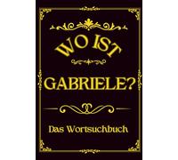 Wo ist Gabriele? Das Wortsuchbuch: Herausforderung für Frauen - Ein einzigartiges Geschenk für Rätselfreunde