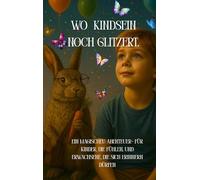 Wo Kindsein noch glitzert: Ein magisches Abenteuer- für Kinder, die fühlen, und Erwachsene, die sich erinnern dürfen