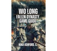 Wo Long: Fallen Dynasty Game Guide: Learn Combat Mechanics, Dominate Difficult Bosses, and Build Your Perfect Character