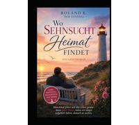 Wo Sehnsucht Heimat findet: Manchmal führt uns das Leben genau dann nach Hause ,wenn wir längst aufgehört haben, danach zu suchen