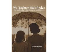 Wo Töchter Halt finden - Das unsichtbare Band zu unseren Müttern: Mutter-Tochter-Beziehung - Wofür wir unsere Mütter brauchen und was uns verbindet - ... Perspektiven auf Nähe, Freiheit und Wachstum