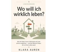 Wo will ich wirklich leben?: Wie Sie Stadt, Vorort, Kleinstadt und Land ehrlich vergleichen - und den Wohnort finden, der zu Ihrem Leben passt
