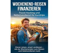 Wochenend-Reisen finanzieren: Travel Hacking und Nebenverdienst für Kurztrips: Clever reisen, smart verdienen - wie du Wochenenden zum Reisen und Geldverdienen nutzt