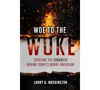 Woe To The Woke (Exposing the Darkness Behind Today’s Moral Inversion)