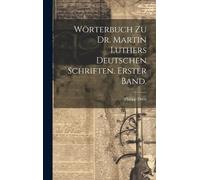 Wörterbuch Zu Dr. Martin Luthers Deutschen Schriften. Erster Band.