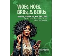 WOEs, HOEs, BROs, & BEAUs: Swipe, Swerve, or Secure: A Sister-Girl’s Playbook for These Dating App Streets