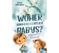 Woher Kommen Eigentlich Die Babys? Emma Und Luis Klären Auf! Das Einfühlsame Aufklärungsbuch Für Kinder