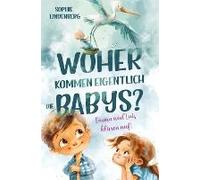 Woher Kommen Eigentlich Die Babys? Emma Und Luis Klären Auf! Das Einfühlsame Aufklärungsbuch Für Kinder