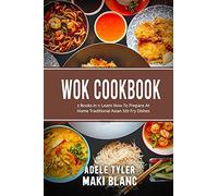 Wok Cookbook: 2 Books In 1: Learn How To Prepare At Home Traditional Asian Stir Fry Dishes