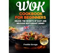 Wok Cookbook for Beginners: 100+ Simple and Flavourful Recipes to Stir-Fry, Steam and Sauté at Home. Unlock the Secrets of Easy and Delicious Restaurant Dishes. Includes a Shopping List