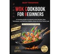 Wok Cookbook for Beginners: A Complete Guide to Authentic Asian Recipes, Easy Techniques, and Delicious Healthy Dishes for Every Home Cook