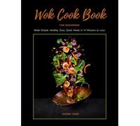 WOK Cookbook for Beginners: Healthy, Easy, Quick Meals in 15 minutes or less!