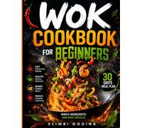 WOK COOKBOOK FOR BEGINNERS: Master Essential Wok Techniques with 70 Easy Recipes for Stir-Fries, Rice Bowls, Soups, Snacks, Desserts, and Fast Homemade Meals