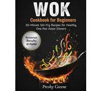 Wok Cookbook for Beginners: Quick and Easy Stir-Fry Recipes for 30-Minute Meals, One-Pan Dinners, Healthy Asian Flavor, and Takeout-Style Results at Home