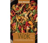 Wok Recipes for Beginners: The Ultimate Cookbook to Use for Stir-frying, Steaming, Deep-Frying with Traditional and Modern Chinese Recipes