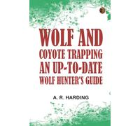 Wolf and Coyote Trapping: An Up-to-Date Wolf Hunter's Guide