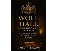 Wolf Hall: Inside the Court of Henry VIII: Power, Politics, and the Fall of Thomas Cromwell
