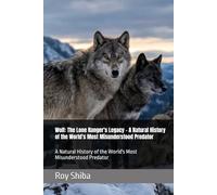 Wolf: The Lone Ranger's Legacy - A Natural History of the World's Most Misunderstood Predator: A Natural History of the World's Most Misunderstood Predator