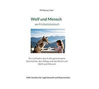 Wolf und Mensch am Frühstückstisch: Ein Leitfaden durch die gemeinsame Geschichte, den Alltag und das Recht von Wolf und Mensch