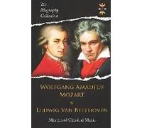 Wolfgang Amadeus Mozart And Ludwig Van Beethoven: Masters Of Classical Music. The Biography Collection