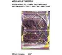 Wolfgang Tillmans:Nothing Could Have Prepared Us - Everything Could Have Prepared Us /anglais Wolfang Tillmans (Auteur), Collectif (Auteur)