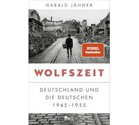 Wolfszeit: Deutschland und die Deutschen 1945 - 1955