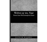 Wolves aye we, Yaar: Poems from wolverhamptons heart: Poems of Wolverhampton, Belonging, Identity, and Community