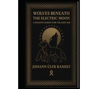 Wolves Beneath the Electric Moon: A Pagan’s Lament for the Lost Age An Invocation of the Norse, the Wolves of Destiny, and the Old Ways