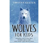 Wolves for Kids: Amazing Facts and True Stories about the Gray Wolf and Arctic Wolf