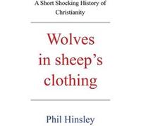 Wolves in sheeps clothing A Short Shocking History of Christianity - Phil Hinsley - Author Solutions Inc - Livre en Anglais Phil HinsleyPhil Hinsley (Auteur)