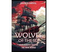 Wolves Of The Sea: How Pirates Shaped The New World: Age Of Colonization History: 12 (Civilization Through The Ages)