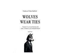 Wolves Wear Ties: “Outsmart Your Life and Business with Clarity, Confidence, and Unshakable Mindset”