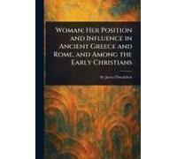 Woman; Her Position And Influence In Ancient Greece And Rome, And Among The Early Christians