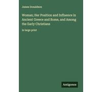 Woman; Her Position and Influence in Ancient Greece and Rome, and Among the Early Christians: in large print
