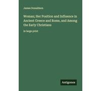 Woman; Her Position and Influence in Ancient Greece and Rome, and Among the Early Christians: in large print